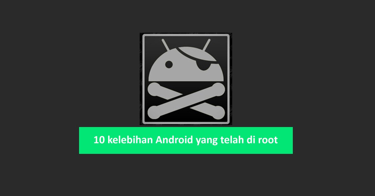 10 kelebihan Android yang telah di root